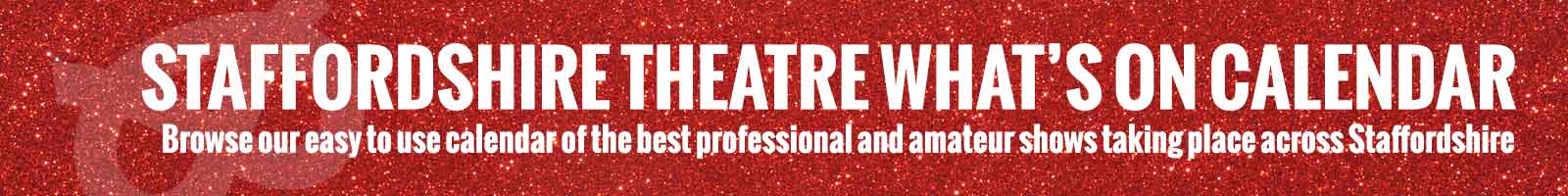STAFFORDSHIRE THEATRE WHAT’S ON